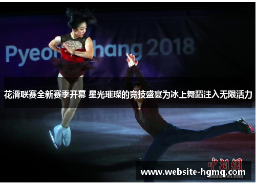 花滑联赛全新赛季开幕 星光璀璨的竞技盛宴为冰上舞蹈注入无限活力