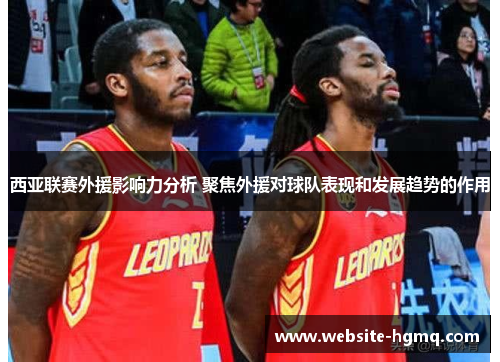 西亚联赛外援影响力分析 聚焦外援对球队表现和发展趋势的作用